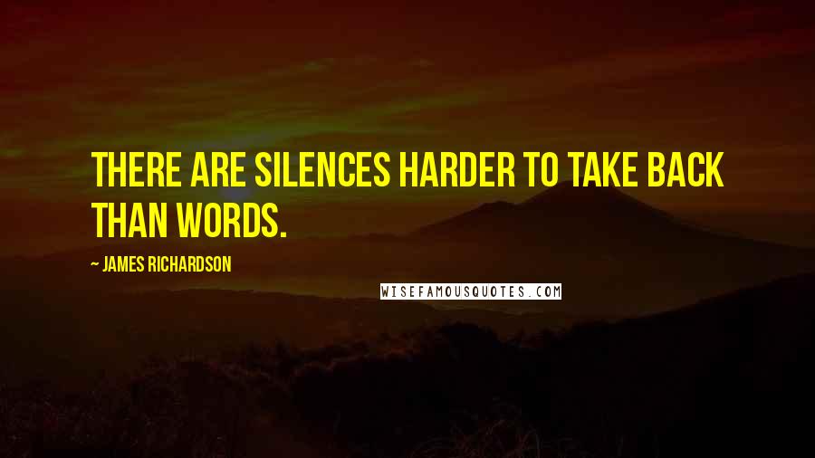 James Richardson Quotes: There are silences harder to take back than words.