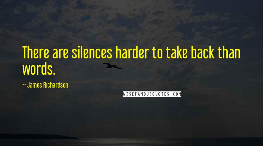 James Richardson Quotes: There are silences harder to take back than words.