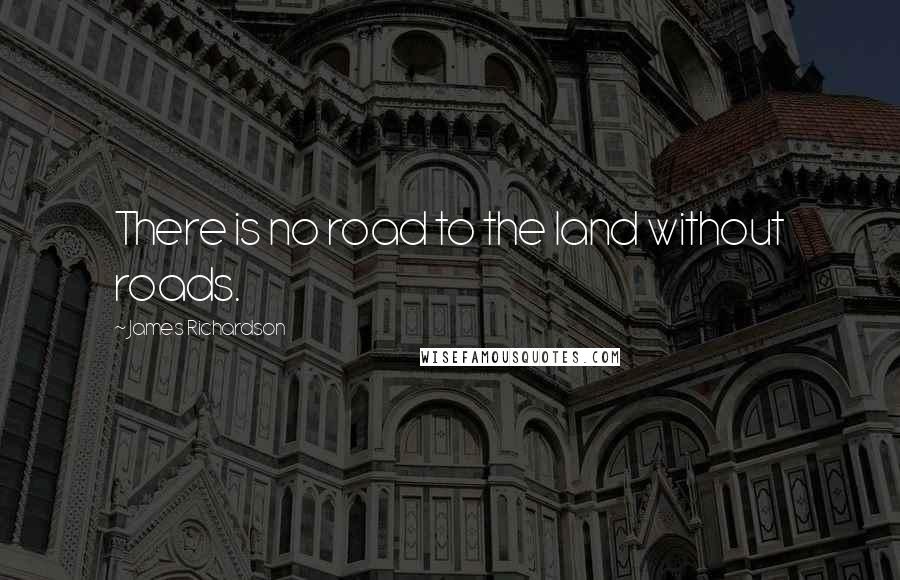 James Richardson Quotes: There is no road to the land without roads.