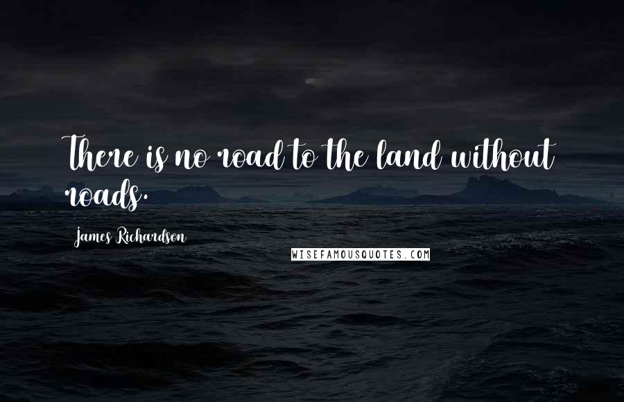 James Richardson Quotes: There is no road to the land without roads.