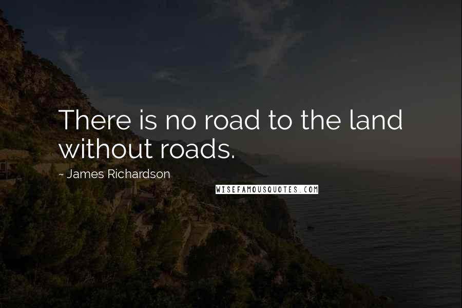 James Richardson Quotes: There is no road to the land without roads.