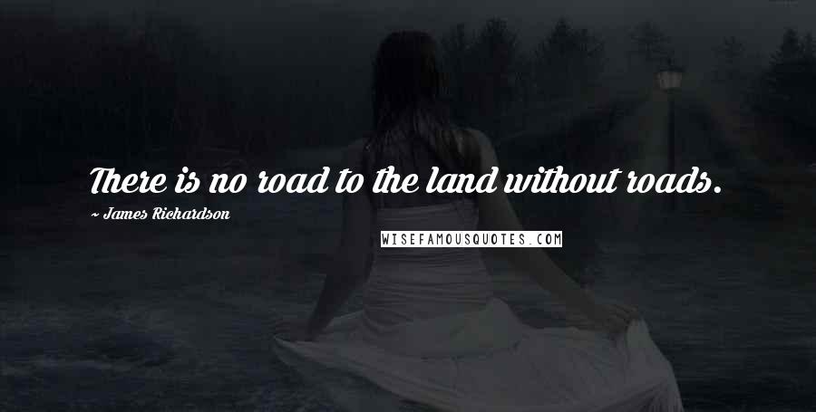 James Richardson Quotes: There is no road to the land without roads.