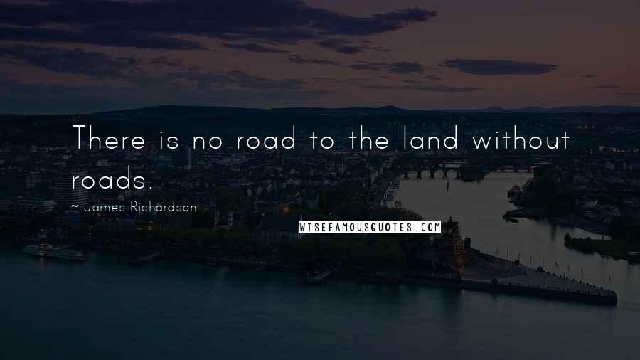 James Richardson Quotes: There is no road to the land without roads.