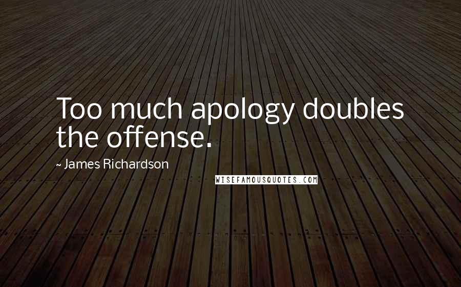 James Richardson Quotes: Too much apology doubles the offense.