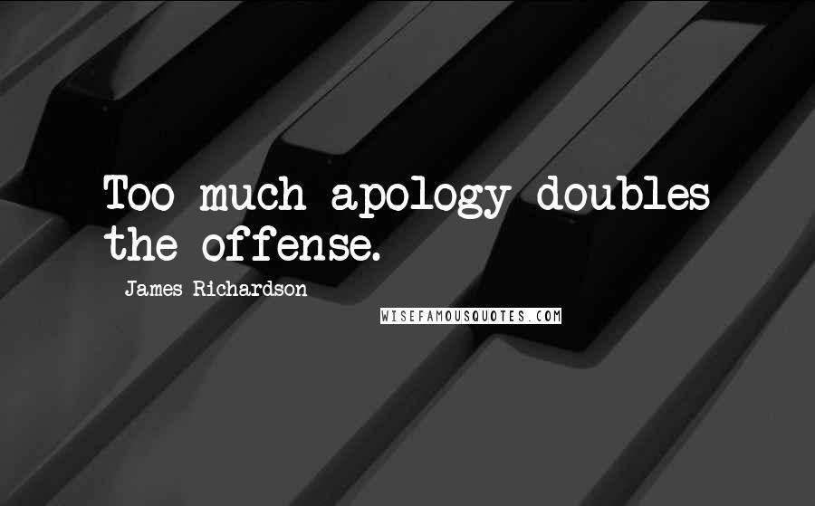 James Richardson Quotes: Too much apology doubles the offense.