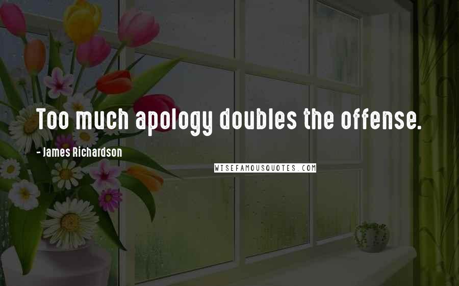 James Richardson Quotes: Too much apology doubles the offense.