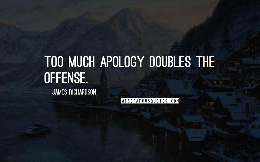 James Richardson Quotes: Too much apology doubles the offense.