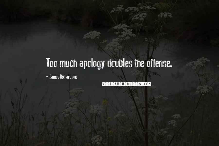 James Richardson Quotes: Too much apology doubles the offense.