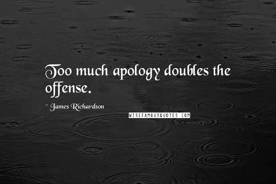 James Richardson Quotes: Too much apology doubles the offense.