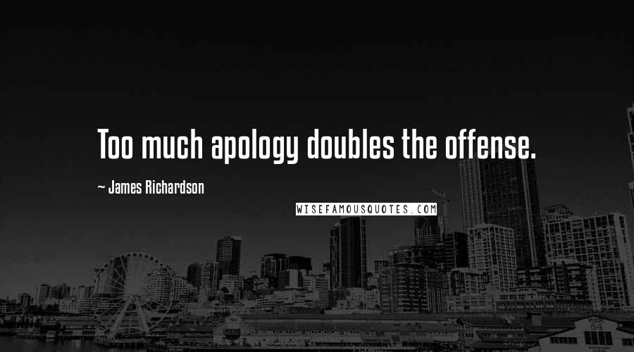 James Richardson Quotes: Too much apology doubles the offense.