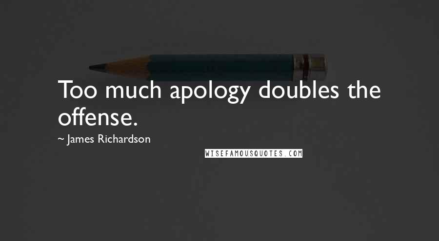 James Richardson Quotes: Too much apology doubles the offense.