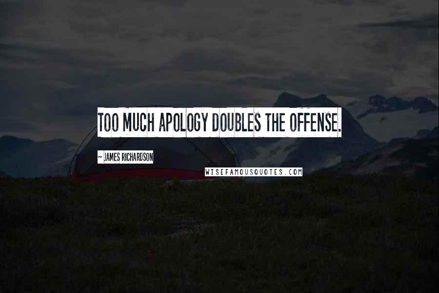 James Richardson Quotes: Too much apology doubles the offense.