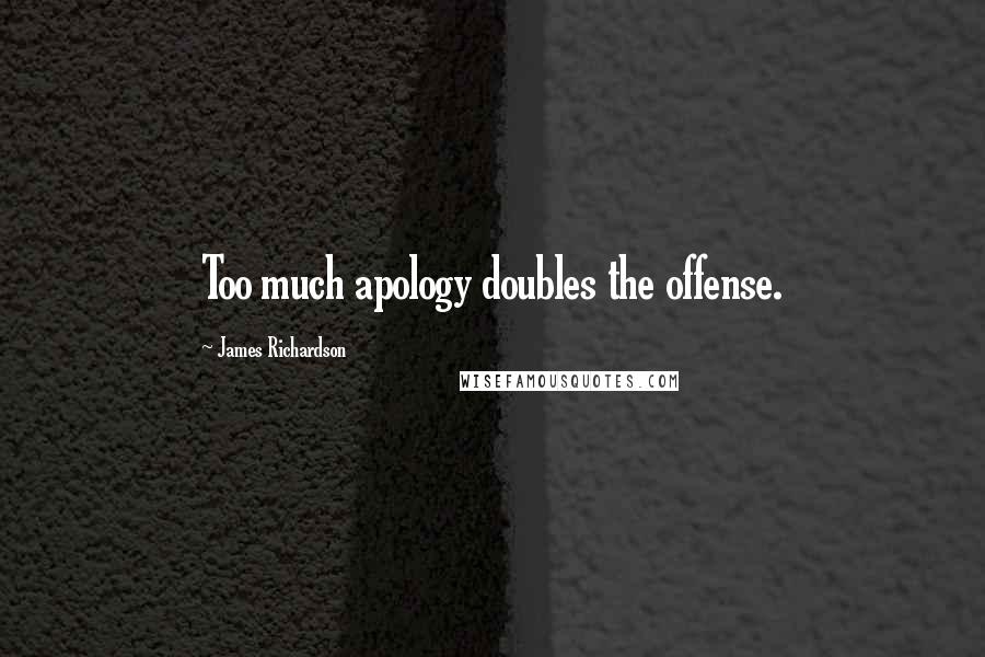 James Richardson Quotes: Too much apology doubles the offense.