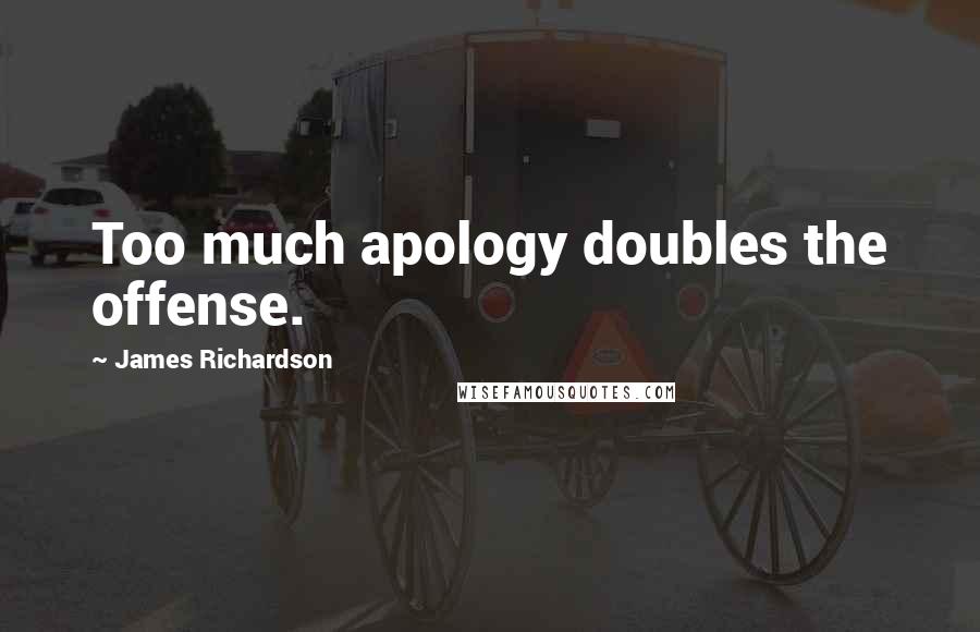 James Richardson Quotes: Too much apology doubles the offense.