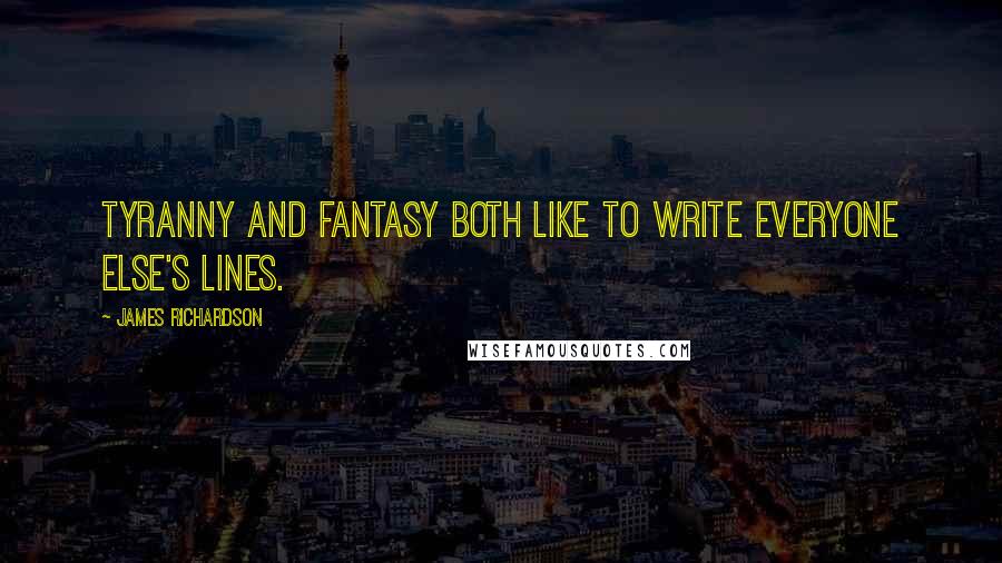 James Richardson Quotes: Tyranny and fantasy both like to write everyone else's lines.