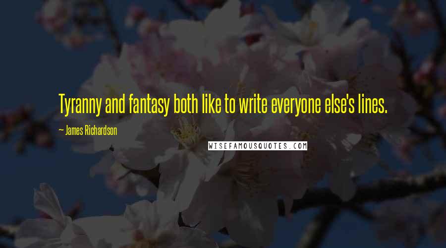 James Richardson Quotes: Tyranny and fantasy both like to write everyone else's lines.