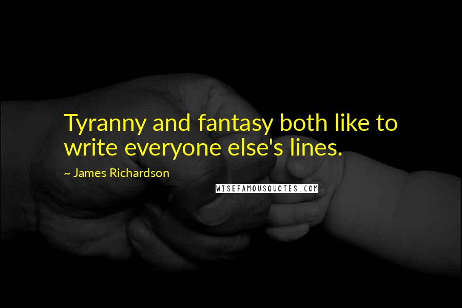 James Richardson Quotes: Tyranny and fantasy both like to write everyone else's lines.