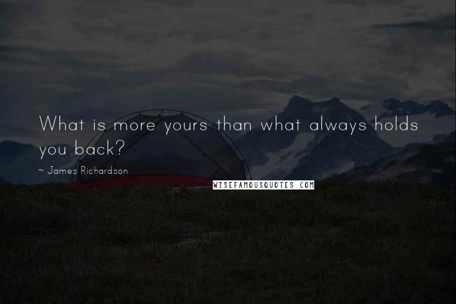 James Richardson Quotes: What is more yours than what always holds you back?