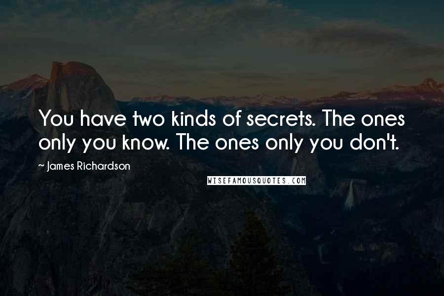 James Richardson Quotes: You have two kinds of secrets. The ones only you know. The ones only you don't.