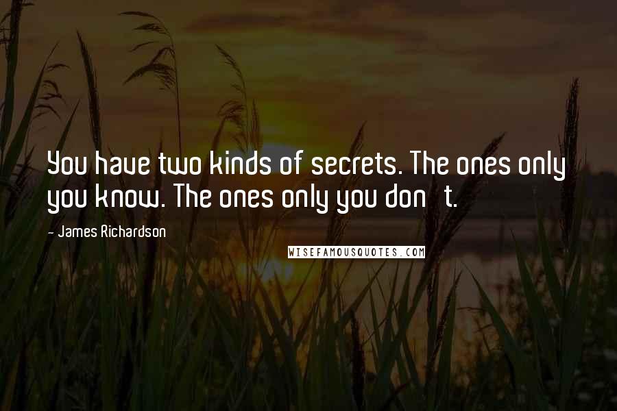 James Richardson Quotes: You have two kinds of secrets. The ones only you know. The ones only you don't.