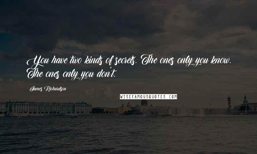 James Richardson Quotes: You have two kinds of secrets. The ones only you know. The ones only you don't.