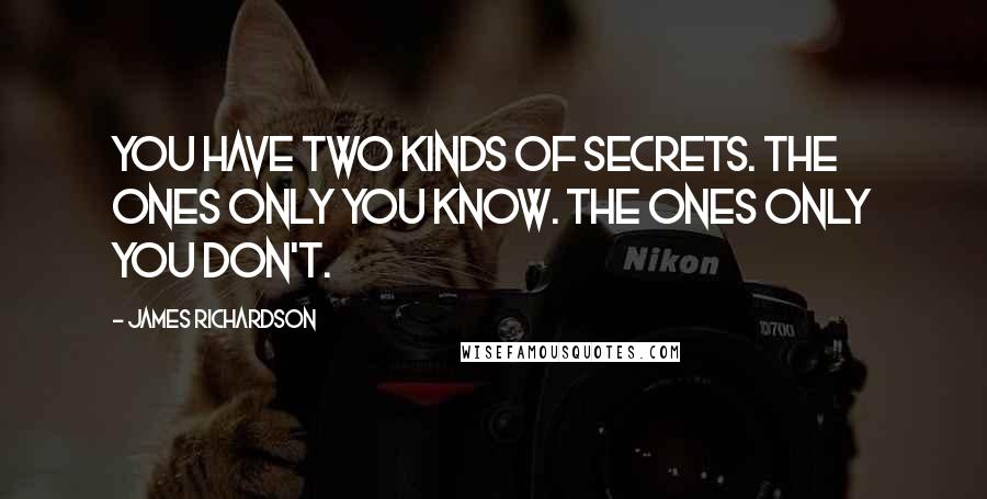 James Richardson Quotes: You have two kinds of secrets. The ones only you know. The ones only you don't.