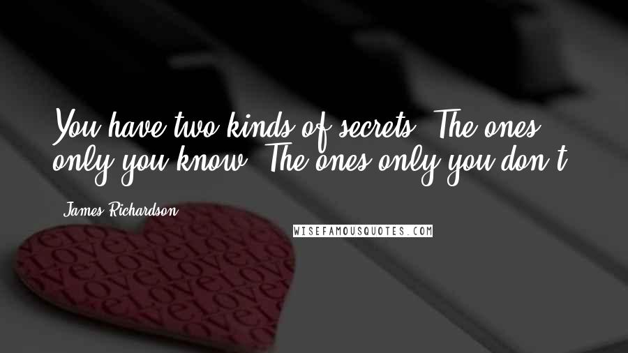 James Richardson Quotes: You have two kinds of secrets. The ones only you know. The ones only you don't.