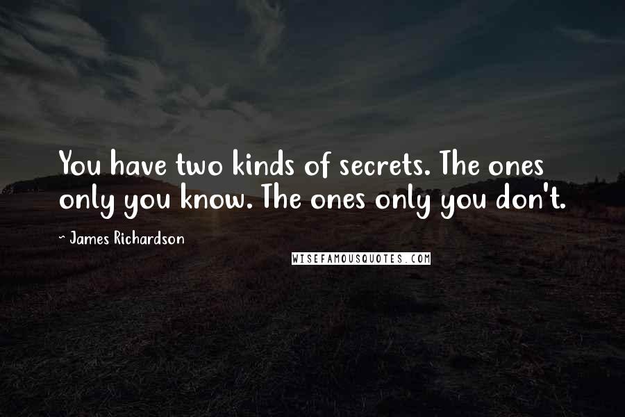 James Richardson Quotes: You have two kinds of secrets. The ones only you know. The ones only you don't.