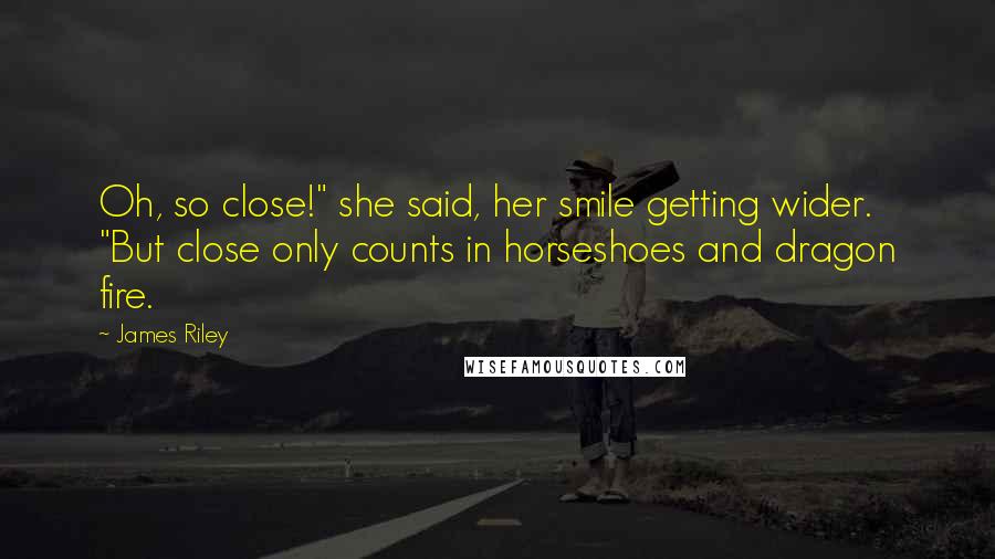 James Riley Quotes: Oh, so close!" she said, her smile getting wider. "But close only counts in horseshoes and dragon fire.