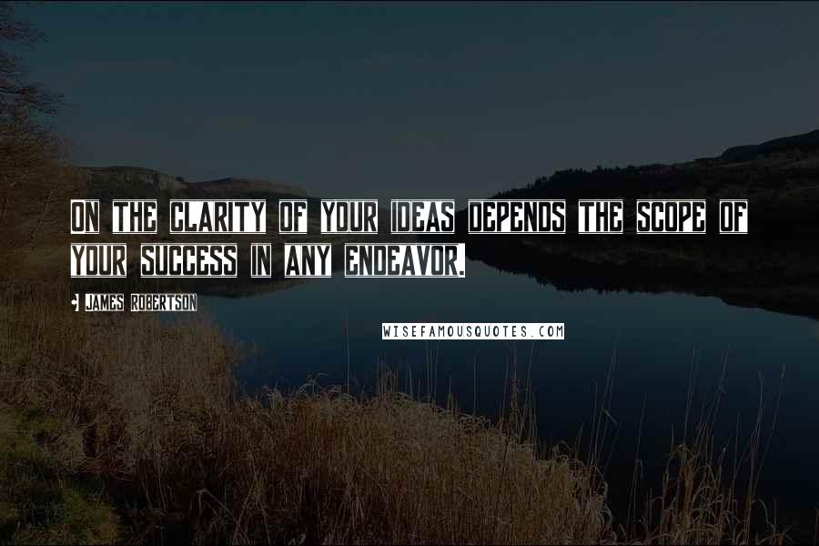 James Robertson Quotes: On the clarity of your ideas depends the scope of your success in any endeavor.