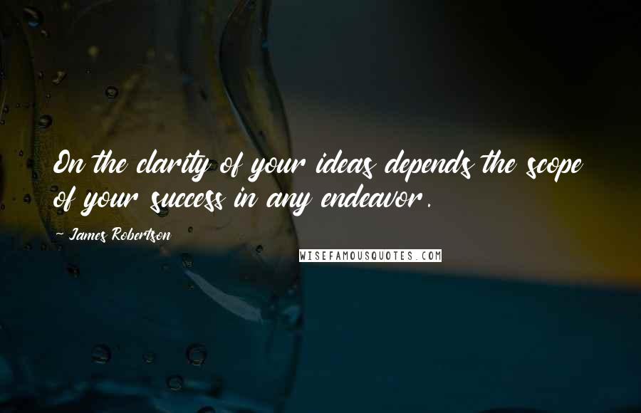 James Robertson Quotes: On the clarity of your ideas depends the scope of your success in any endeavor.