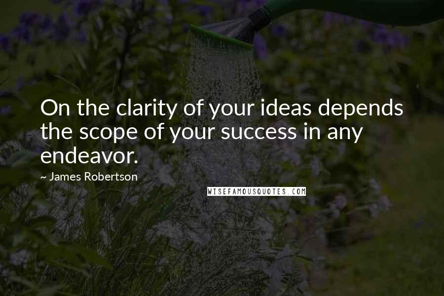 James Robertson Quotes: On the clarity of your ideas depends the scope of your success in any endeavor.