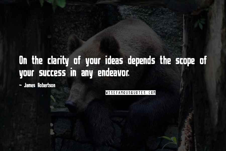 James Robertson Quotes: On the clarity of your ideas depends the scope of your success in any endeavor.