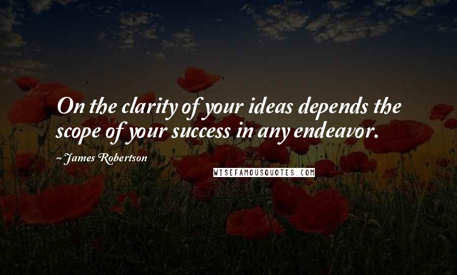 James Robertson Quotes: On the clarity of your ideas depends the scope of your success in any endeavor.