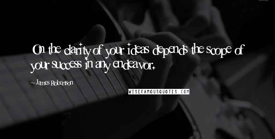 James Robertson Quotes: On the clarity of your ideas depends the scope of your success in any endeavor.