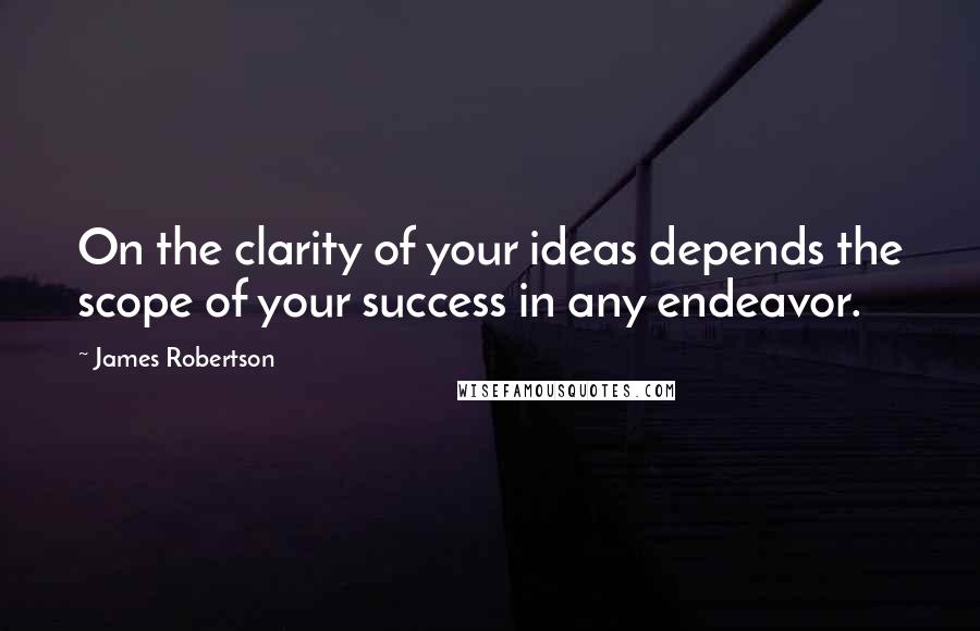 James Robertson Quotes: On the clarity of your ideas depends the scope of your success in any endeavor.