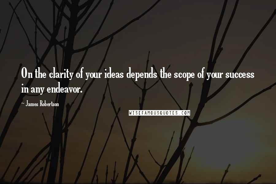 James Robertson Quotes: On the clarity of your ideas depends the scope of your success in any endeavor.