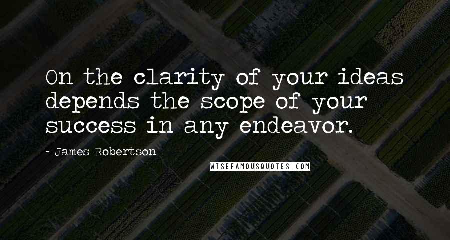 James Robertson Quotes: On the clarity of your ideas depends the scope of your success in any endeavor.