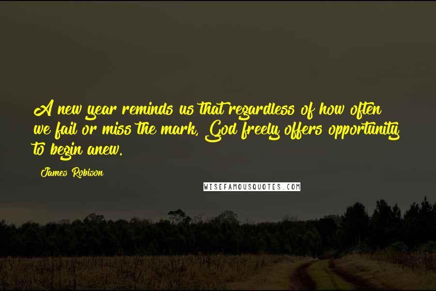 James Robison Quotes: A new year reminds us that regardless of how often we fail or miss the mark, God freely offers opportunity to begin anew.