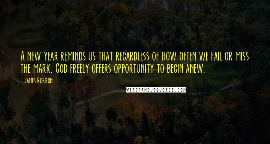 James Robison Quotes: A new year reminds us that regardless of how often we fail or miss the mark, God freely offers opportunity to begin anew.