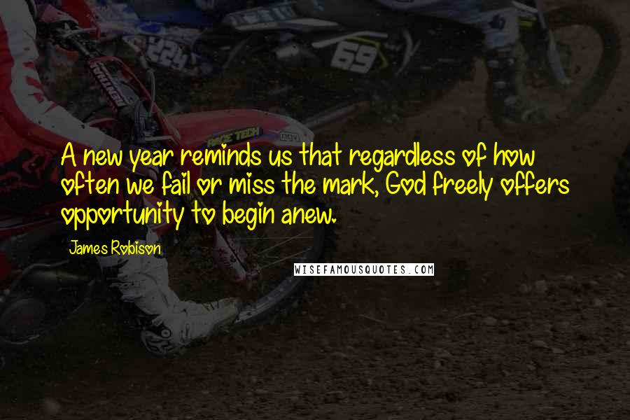 James Robison Quotes: A new year reminds us that regardless of how often we fail or miss the mark, God freely offers opportunity to begin anew.