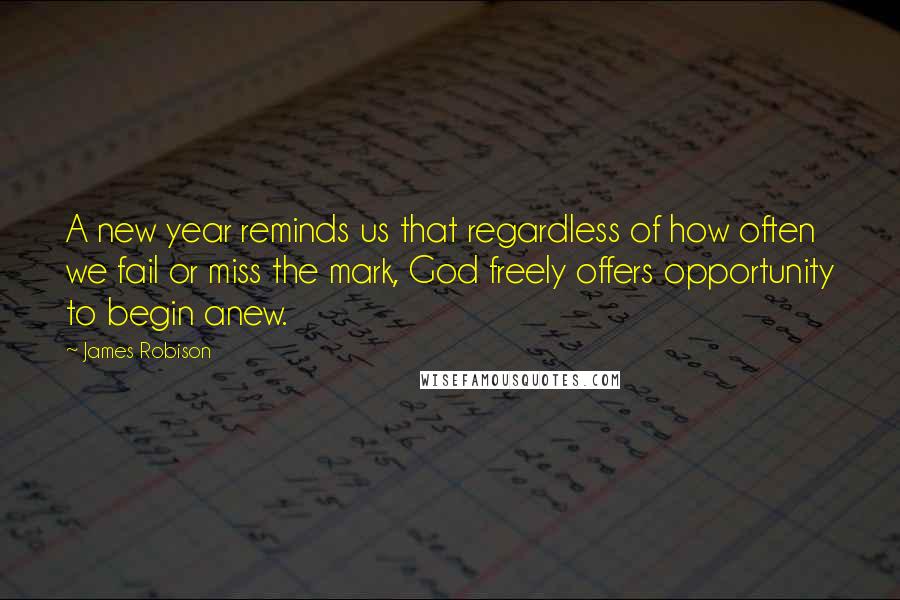 James Robison Quotes: A new year reminds us that regardless of how often we fail or miss the mark, God freely offers opportunity to begin anew.