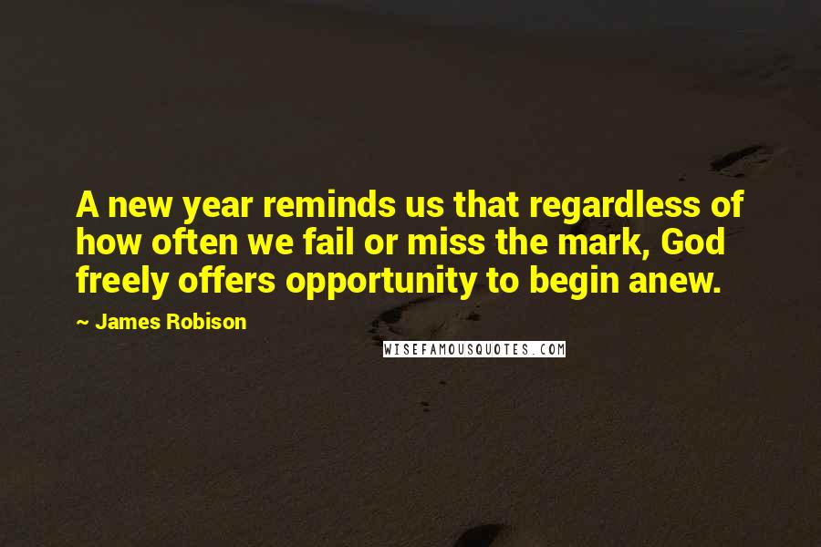 James Robison Quotes: A new year reminds us that regardless of how often we fail or miss the mark, God freely offers opportunity to begin anew.