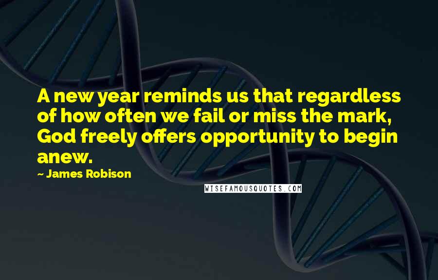 James Robison Quotes: A new year reminds us that regardless of how often we fail or miss the mark, God freely offers opportunity to begin anew.