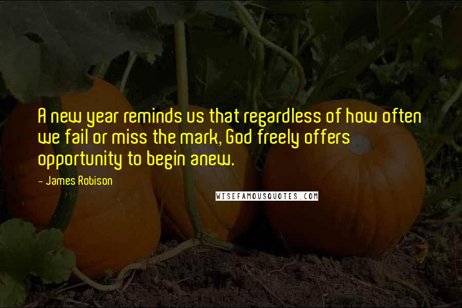 James Robison Quotes: A new year reminds us that regardless of how often we fail or miss the mark, God freely offers opportunity to begin anew.