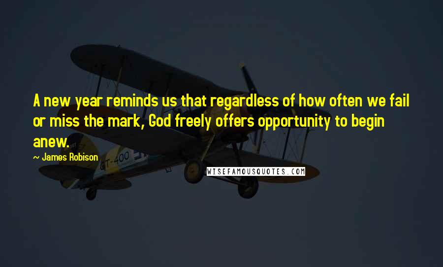 James Robison Quotes: A new year reminds us that regardless of how often we fail or miss the mark, God freely offers opportunity to begin anew.