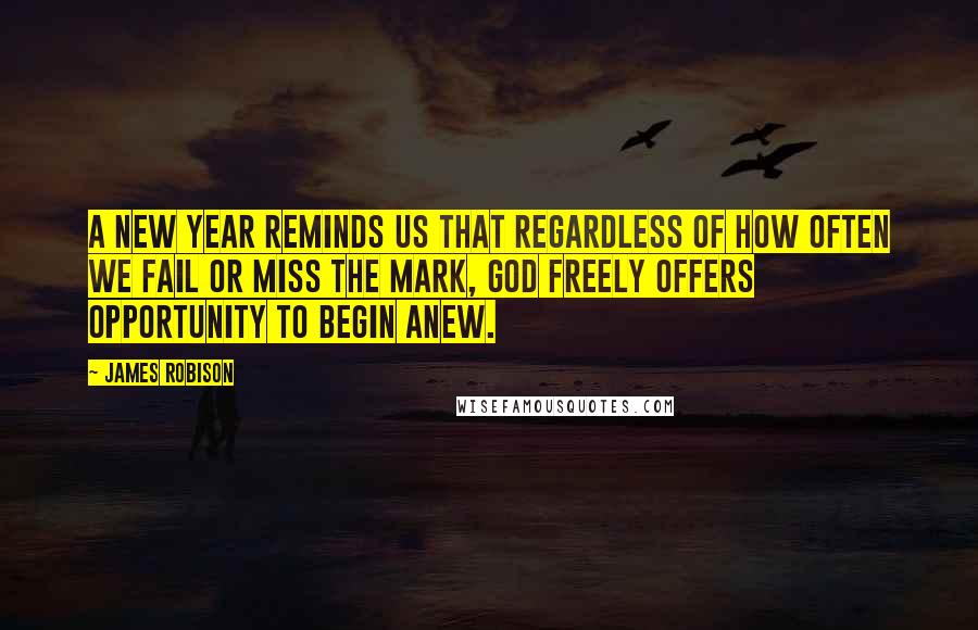 James Robison Quotes: A new year reminds us that regardless of how often we fail or miss the mark, God freely offers opportunity to begin anew.