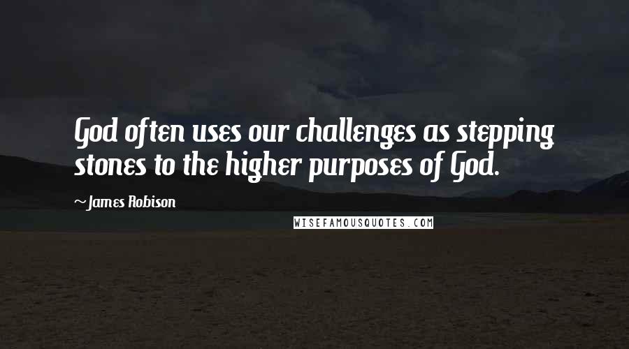 James Robison Quotes: God often uses our challenges as stepping stones to the higher purposes of God.