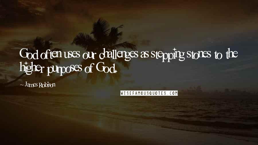 James Robison Quotes: God often uses our challenges as stepping stones to the higher purposes of God.