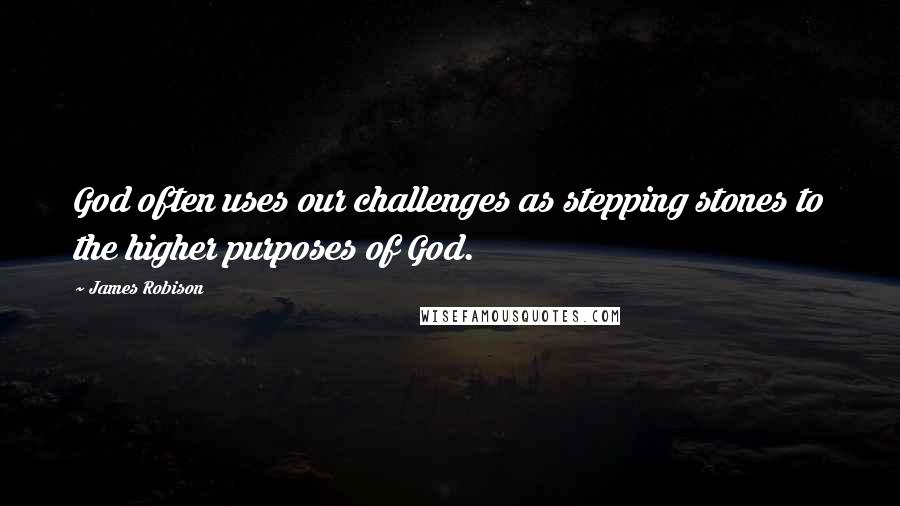 James Robison Quotes: God often uses our challenges as stepping stones to the higher purposes of God.